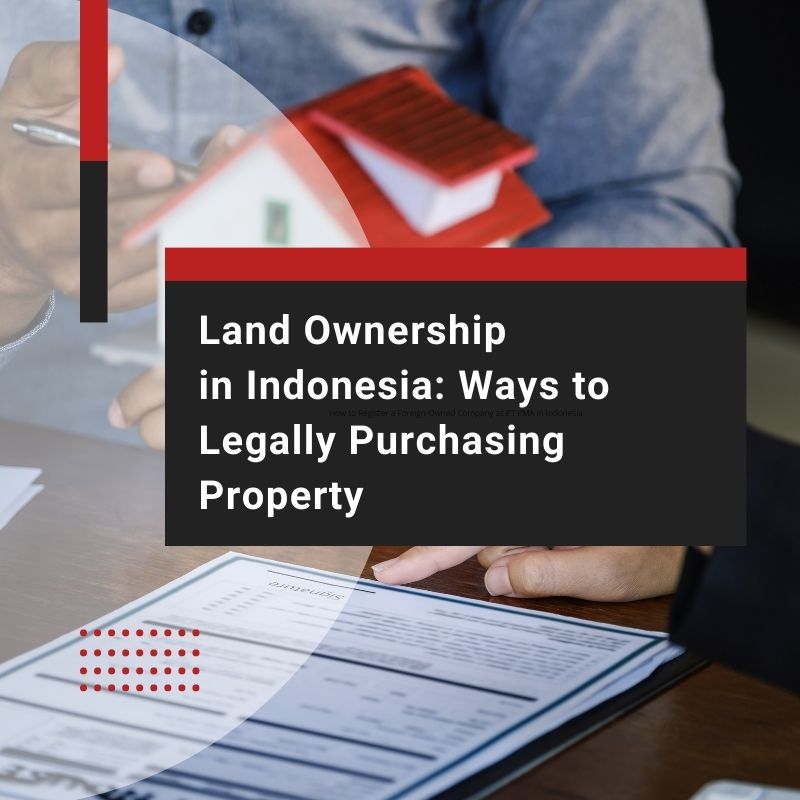 Land Ownership in Indonesia: Ways to Legally Purchasing Property