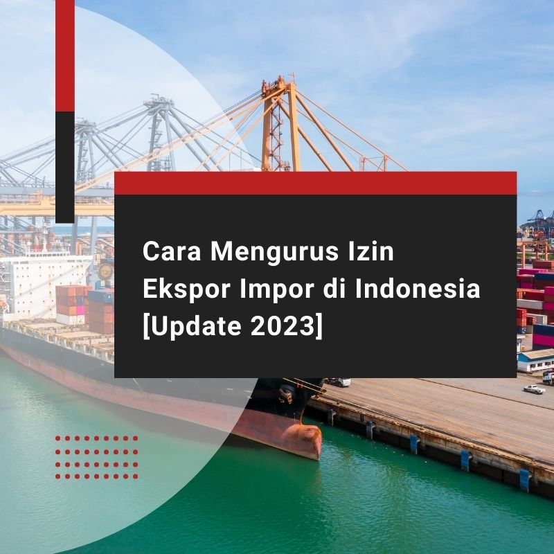 Cara Mengurus Izin Ekspor Impor di Indonesia [Update 2023]