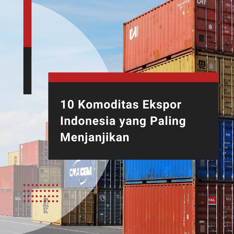 10 Komoditas Ekspor Indonesia yang Paling Menjanjikan