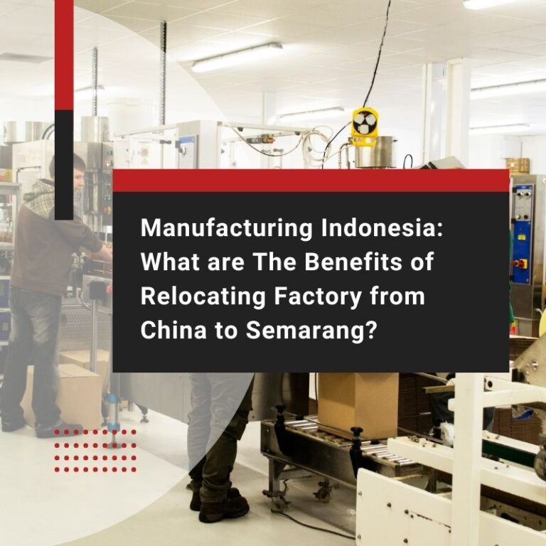 Manufacturing Indonesia: What are The Benefits of Relocating Factory from China to Semarang?