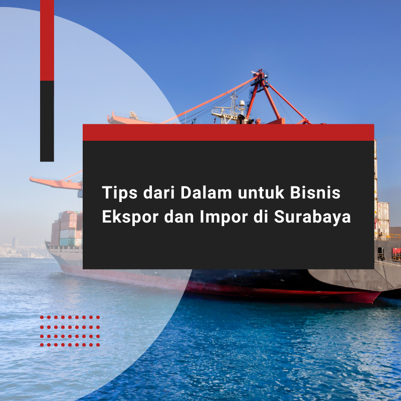Tips dari Dalam untuk Bisnis Ekspor dan Impor di Surabaya