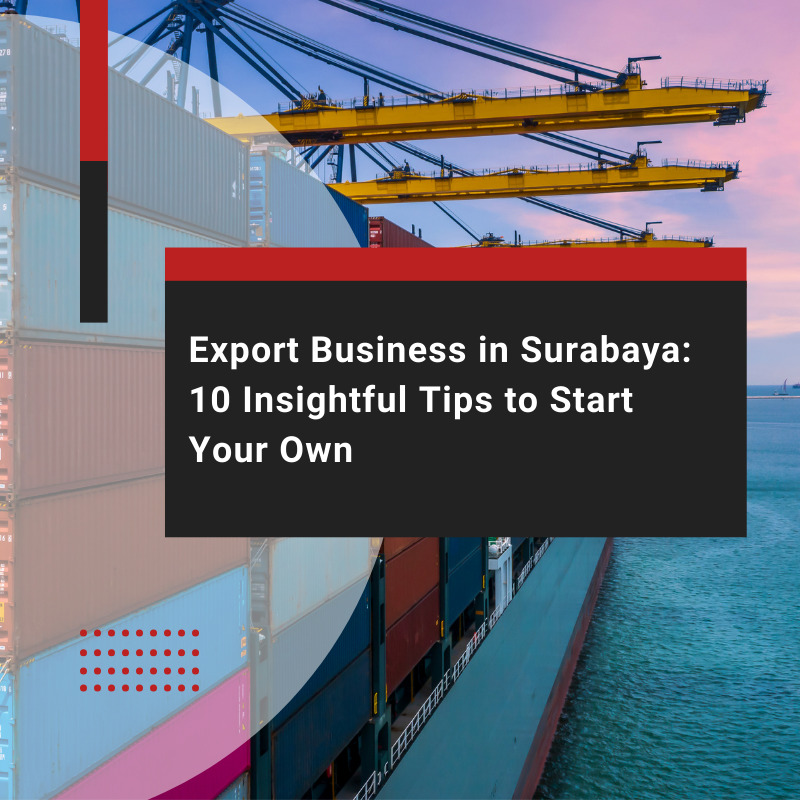 Export Business in Surabaya: 10 Insightful Tips to Start Your Own