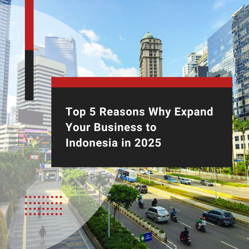Top 5 Reasons Why Expand Your Business to Indonesia in 2025
