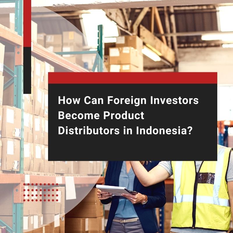 How Can Foreign Investors Become Product Distributors in Indonesia