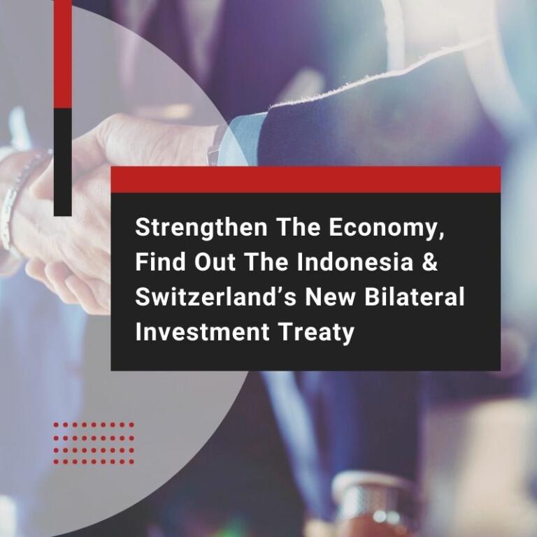 Strengthen The Economy, Find Out The Indonesia & Switzerland’s New Bilateral Investment Treaty