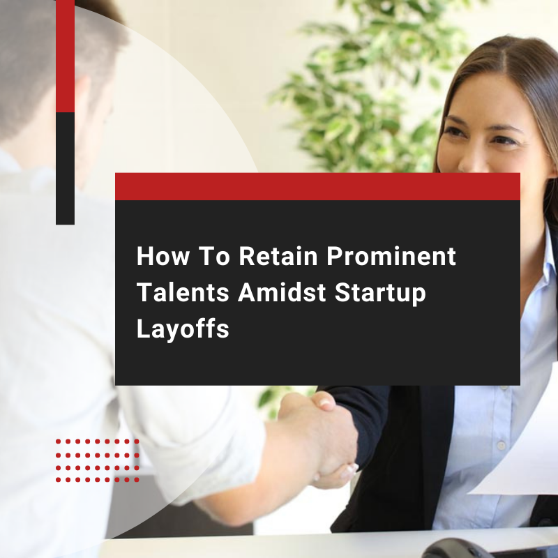 How To Retain Prominent Talents Amidst Startup Layoffs