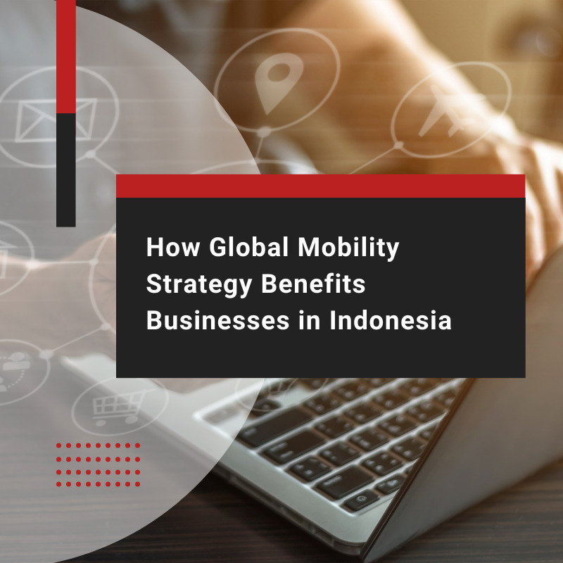 How Global Mobility Strategy Benefits Businesses in Indonesia
