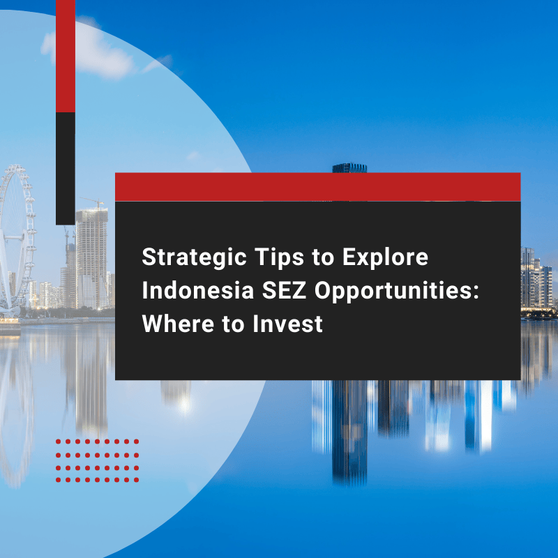 Strategic Tips to Explore Indonesia SEZ Opportunities