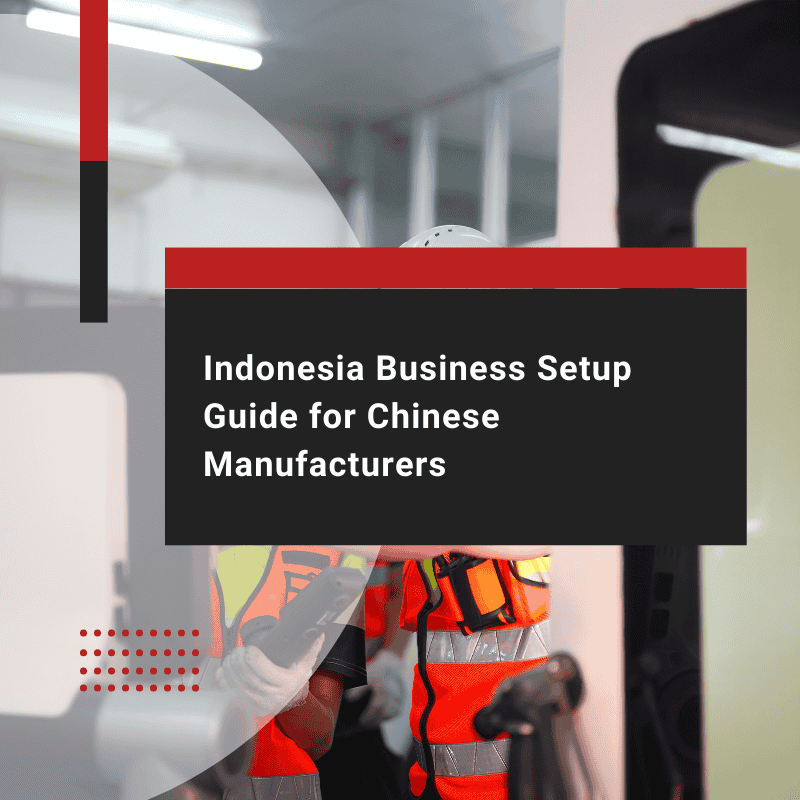 Guide to Business Setup in Indonesia for Chinese Manufacturers
